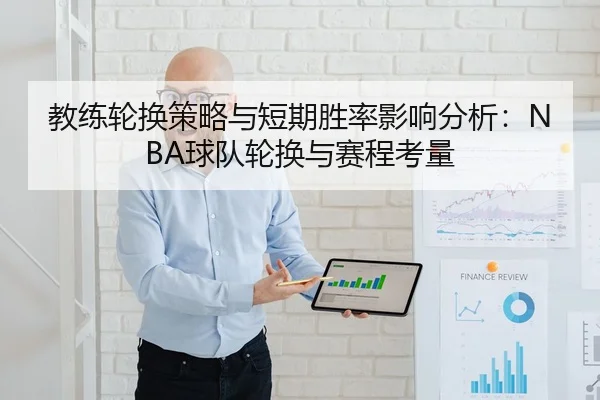 教练轮换策略与短期胜率影响分析：NBA球队轮换与赛程考量