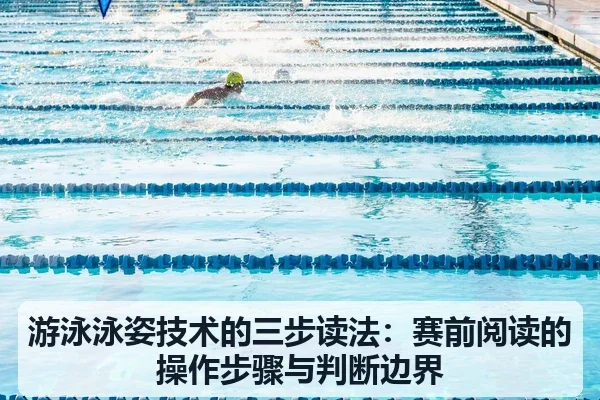 游泳泳姿技术的三步读法:赛前阅读的操作步骤与判断边界